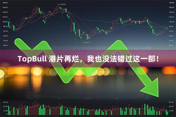 TopBull 港片再烂，我也没法错过这一部！